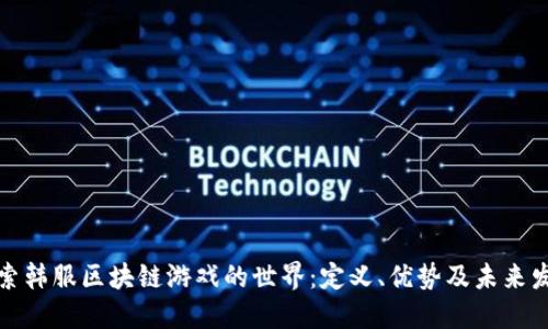 探索韩服区块链游戏的世界：定义、优势及未来发展